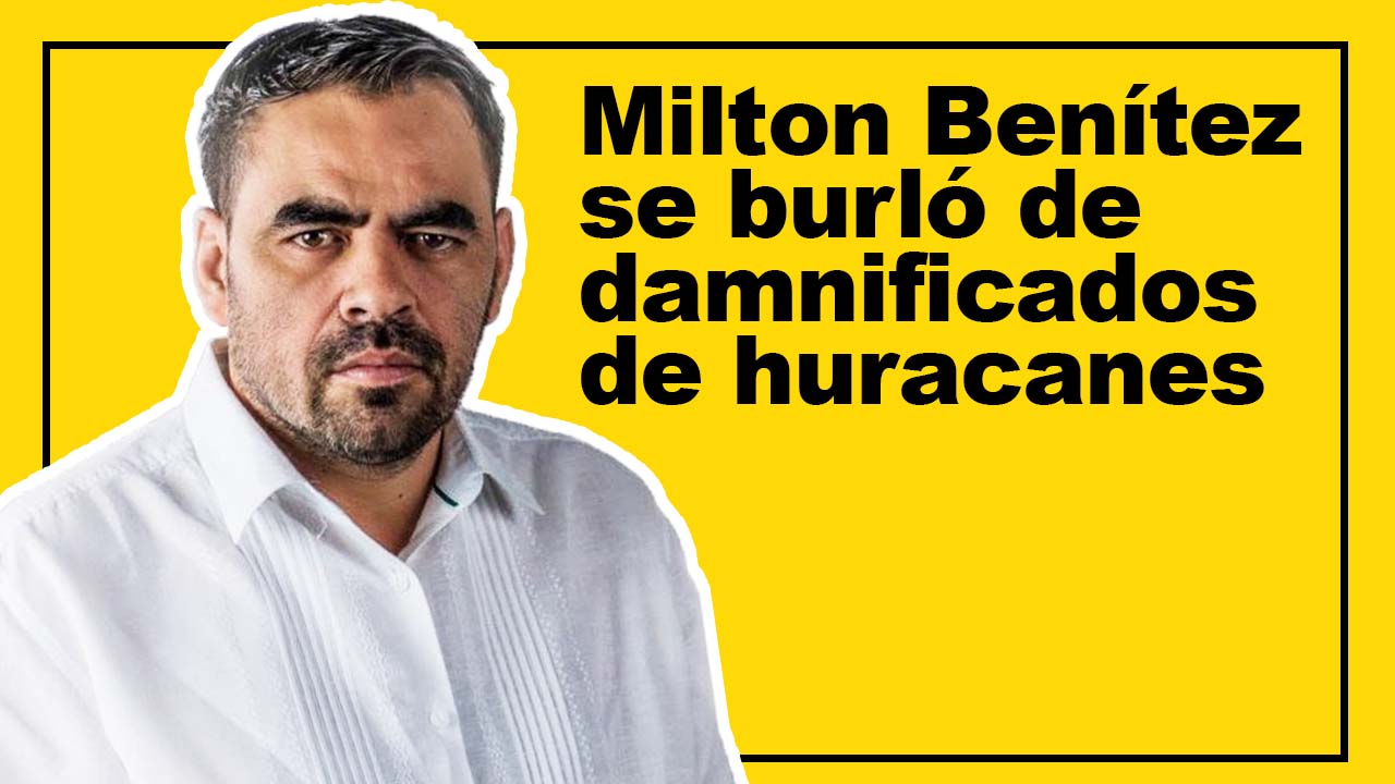 Milton Benítez se burló de damnificados de huracanes