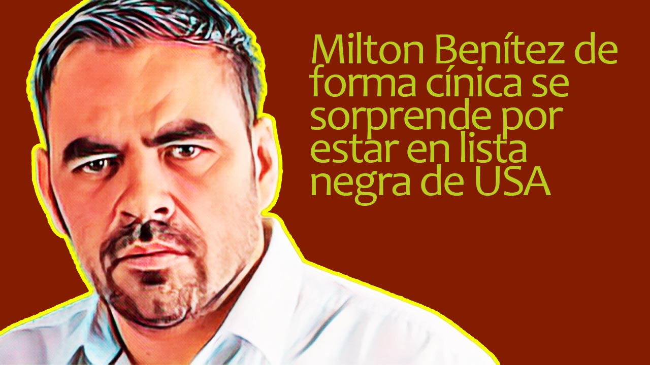 Milton Benítez de forma cínica se sorprende por estar en lista negra de USA