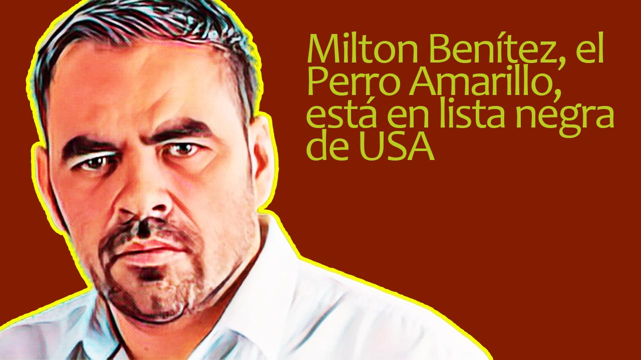 Milton Benítez, el Perro Amarillo, está en lista negra de USA