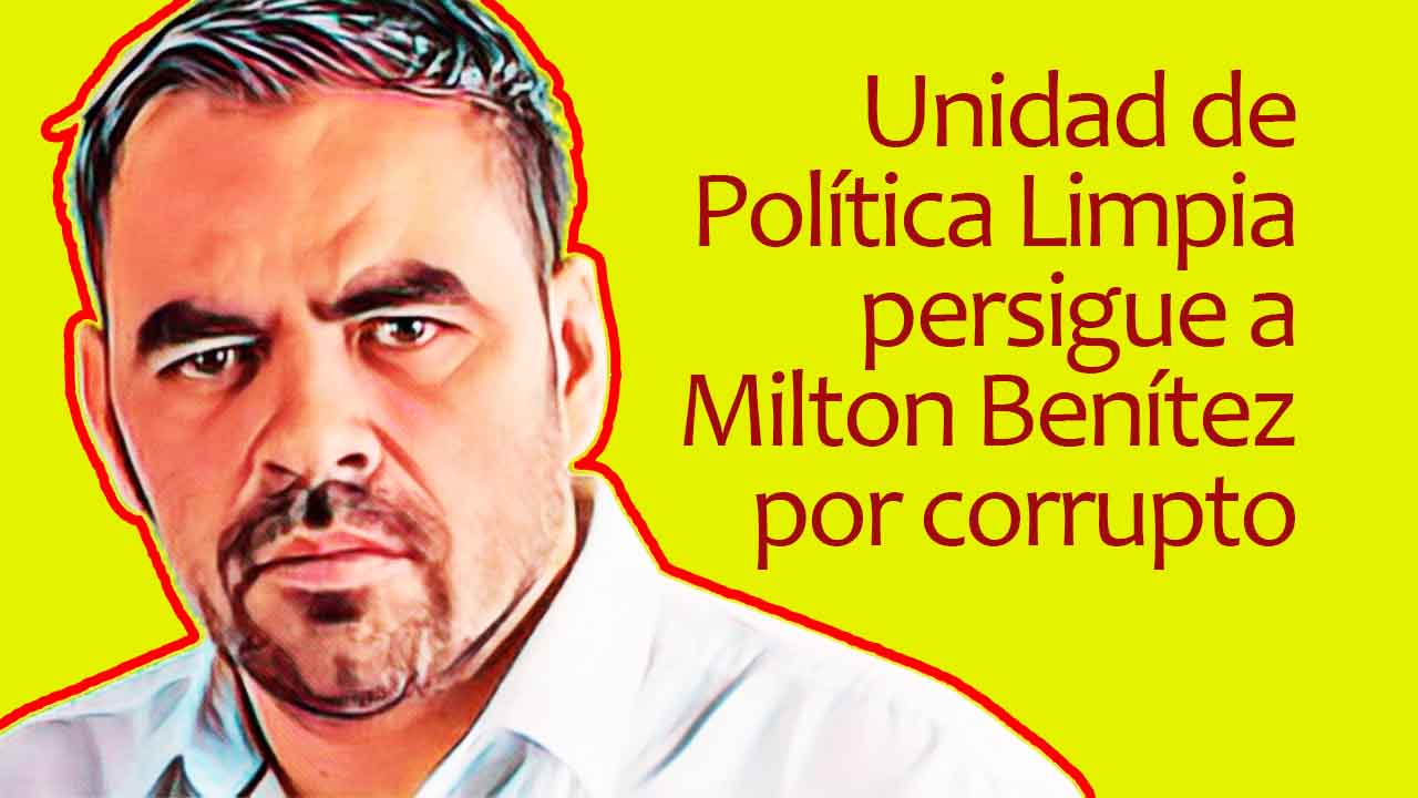 Unidad de Política Limpia persigue a Milton Benítez por corrupto