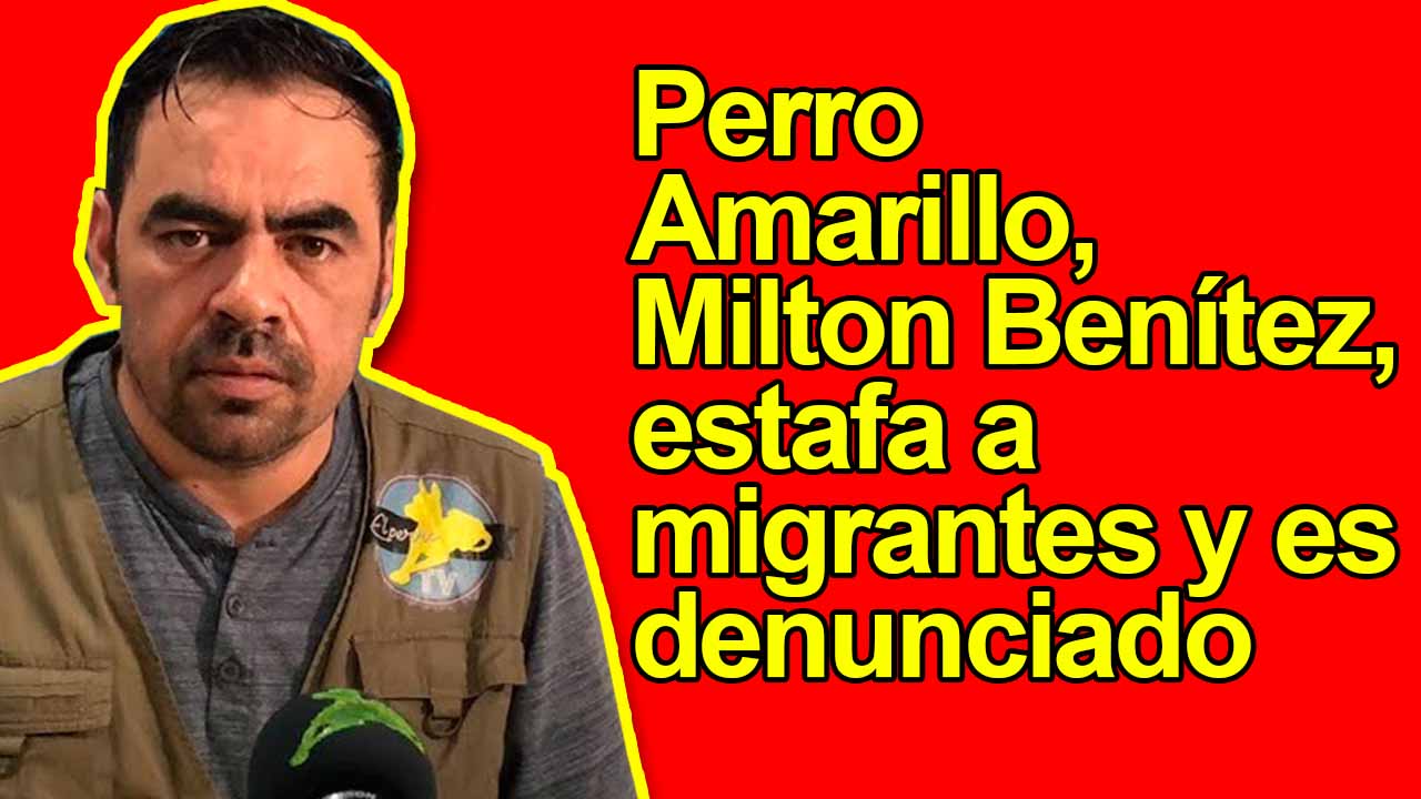 Perro Amarillo, Milton Benítez, estafa a migrantes y es denunciado